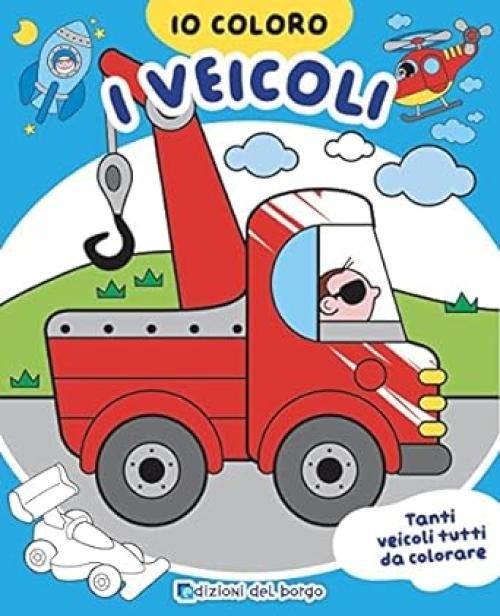 Libro da colorare-Io coloro i veicoli,tanti veicoli tutti da colorare-Edizioni del Borgo-Eta 3+
